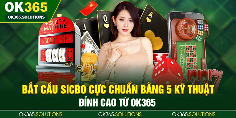 Bắt Cầu Sicbo Cực Chuẩn Bằng 5 Kỹ Thuật Đỉnh Cao Từ OK365