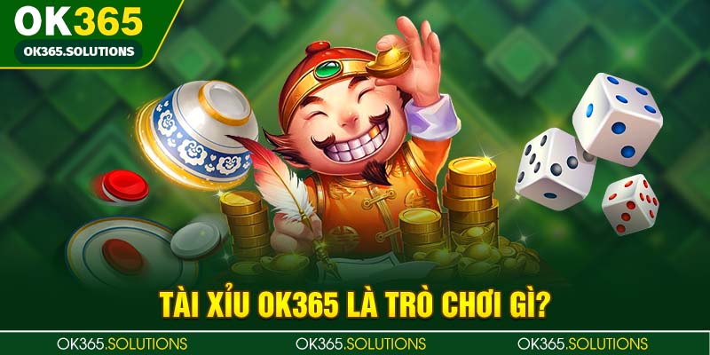 Tổng quan sơ lược về game cược tài xỉu online OK365