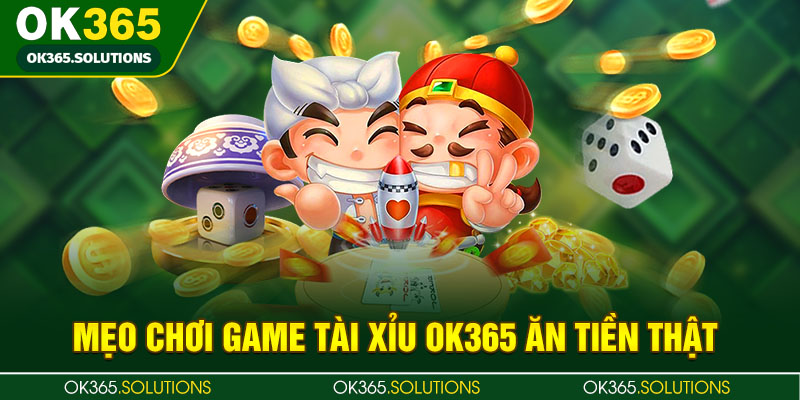 Mẹo chơi game tài xỉu OK365 ăn tiền thật