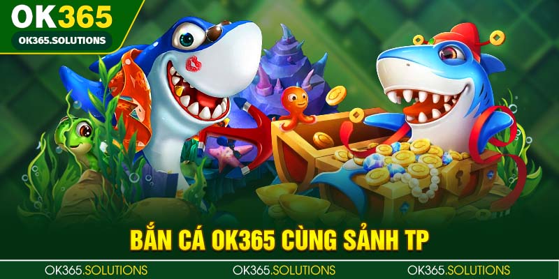 Bắn cá OK365 cùng sảnh TP