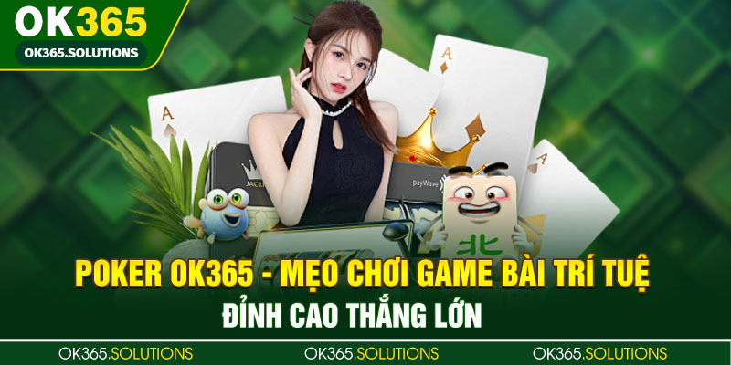 Poker Ok365 - Mẹo Chơi Game Bài Trí Tuệ Đỉnh Cao Thắng Lớn