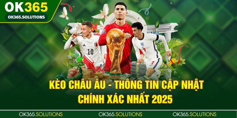 Kèo Châu Âu - Thông Tin Cập Nhật Chính Xác Nhất 2025